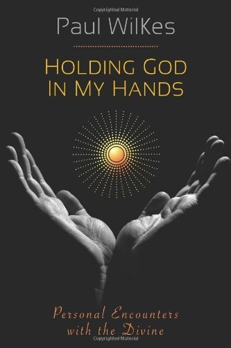 Holding God in My Hands: Personal Encounters with the Divine