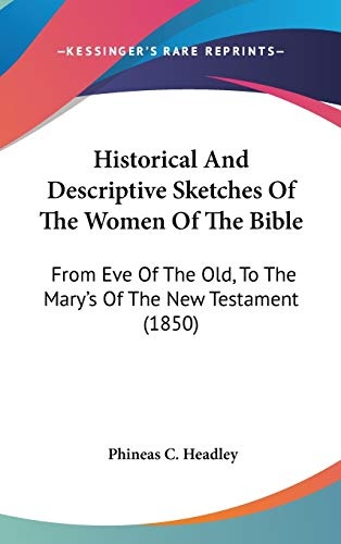 Historical And Descriptive Sketches Of The Women Of The Bible: From Eve Of The Old, To The Mary's Of The New Testament (1850)