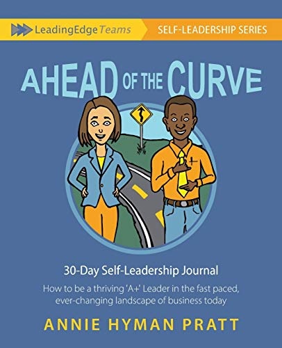 Ahead of the Curve: 30 Day Self-Leadership Journal: How to be a thriving âA+â Leader in the fast paced,ever-changing landscape of business today (Leading Edge Teams: SELF-LEADERSHIP SERIES)