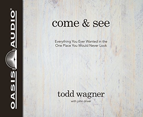 Come and See: Everything You Ever Wanted in the One Place You Would Never Look by Todd Wagner, John Driver [Audio CD]