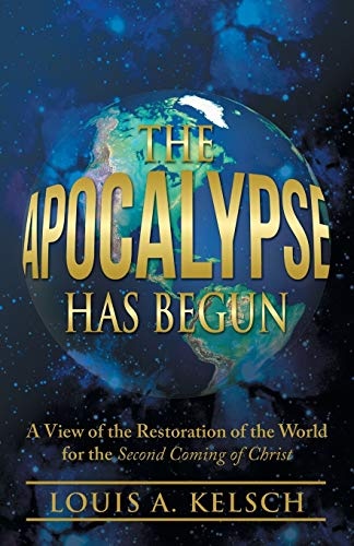 The Apocalypse Has Begun: A View of the Restoration of the World for the Second Coming of Christ