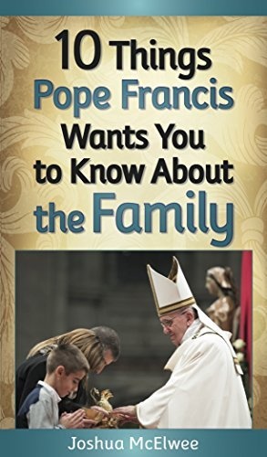 10 Things Pope Francis Wants You to Know about Family and the Church