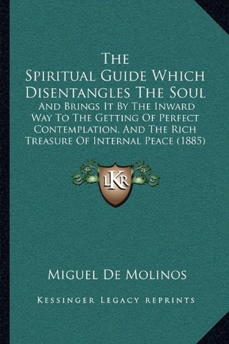 The Spiritual Guide Which Disentangles The Soul: And Brings It By The Inward Way To The Getting Of Perfect Contemplation, And The Rich Treasure Of Internal Peace (1885)