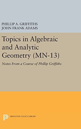 Topics in Algebraic and Analytic Geometry. (MN-13), Volume 13: Notes From a Course of Phillip Griffiths (Mathematical Notes, 13)