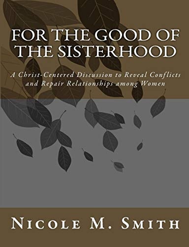 For the Good of the Sisterhood: A Christ-Centered Discussion to Reveal Conflicts and Repair Relationships among Women