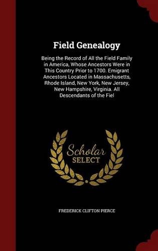Field Genealogy: Being the Record of All the Field Family in America, Whose Ancestors Were in This Country Prior to 1700, Volume 1