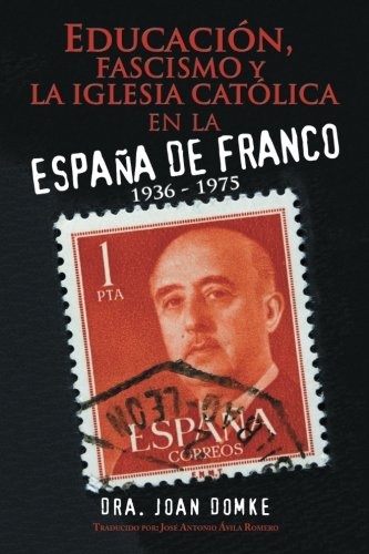 EducaciÃ³n, fascismo y la iglesia catÃ³lica en la EspaÃ±a de Franco: 1936 - 1975 (Spanish Edition)