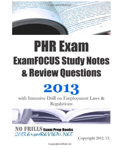 PHR Exam ExamFOCUS Study Notes & Review Questions 2013 with Intensive Drill on Employment Laws and Regulations