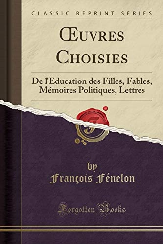 Åuvres Choisies: De l'Ãducation des Filles, Fables, MÃ©moires Politiques, Lettres (Classic Reprint) (French Edition)