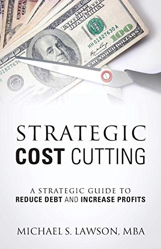 Strategic Cost Cutting: A Strategic Guide To Reduce Debt and Increase Profits