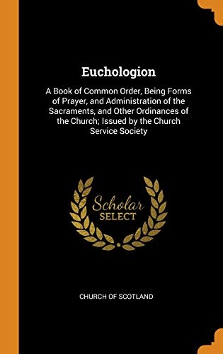 Euchologion: A Book of Common Order, Being Forms of Prayer, and Administration of the Sacraments, and Other Ordinances of the Church; Issued by the Church Service Society