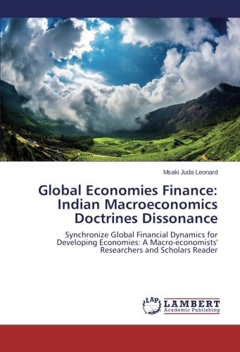 Global Economies Finance: Indian Macroeconomics Doctrines Dissonance: Synchronize Global Financial Dynamics for Developing Economies: A Macro-economists' Researchers and Scholars Reader