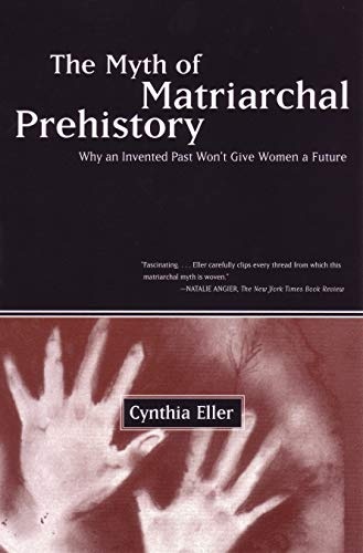 The Myth of Matriarchal Prehistory: Why an Invented Past Won't Give Women a Future