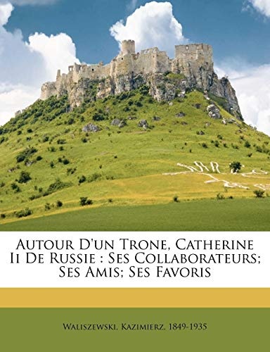 Autour d'un trone, Catherine II de Russie: ses collaborateurs; ses amis; ses favoris (French Edition)