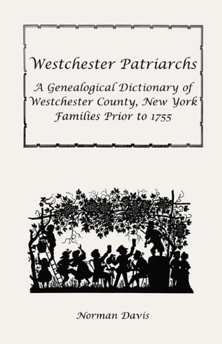 Westchester Patriarchs: A Genealogical Dictionary of Westchester County, New York Families Prior to 1755