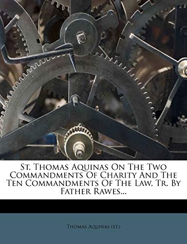 St. Thomas Aquinas On The Two Commandments Of Charity And The Ten Commandments Of The Law, Tr. By Father Rawes...