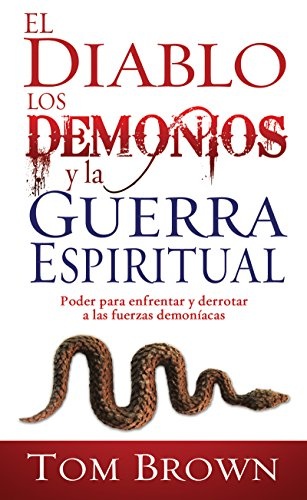 El diablo, los demonios y la guerra espiritual: Poder para enfrentar y derrotar a las fuerzas demonÃ­acas (Spanish Edition)
