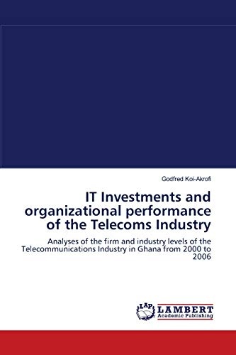 IT Investments and organizational performance of the Telecoms Industry: Analyses of the firm and industry levels of the Telecommunications Industry in Ghana from 2000 to 2006