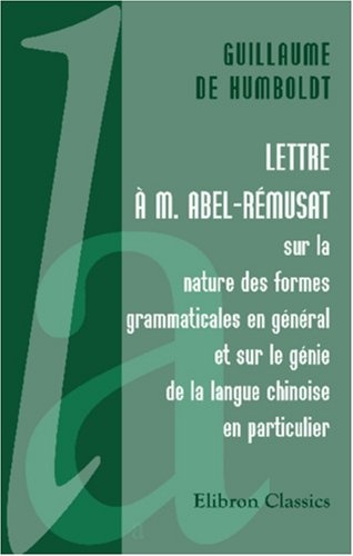 Lettre à M. Abel-Rémusat: Sur la nature des formes grammaticales en général et sur le génie de la langue chinoise en particulier (French Edition)