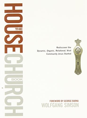 The House Church Book: Rediscover the Dynamic, Organic, Relational, Viral Community Jesus Started