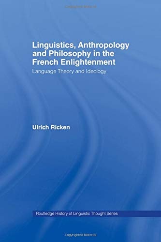 Linguistics, Anthropology and Philosophy in the French Enlightenment: A contribution to the history of the relationship between language theory and ideology (History of Linguistic Thought)