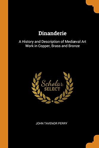 Dinanderie: A History and Description of MediÃ¦val Art Work in Copper, Brass and Bronze
