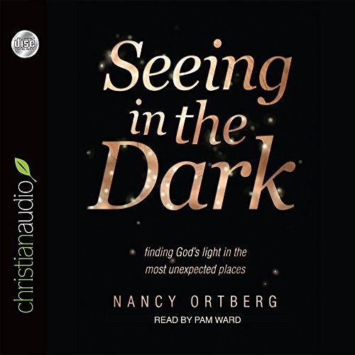 Seeing in the Dark: Finding God's Light in the Most Unexpected Places by Nancy Ortberg [Audio CD]
