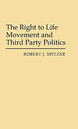 The Right to Life Movement and Third Party Politics (Contributions in Political Science)