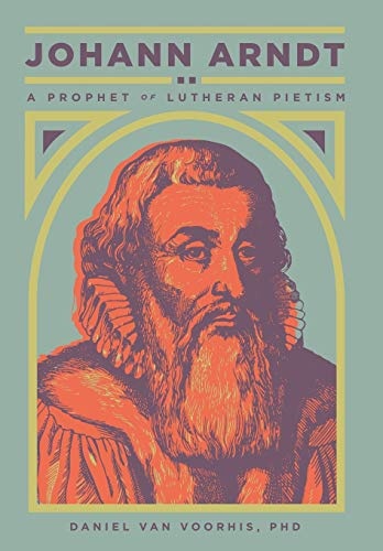 Johann Arndt: A Prophet of Lutheran Pietism