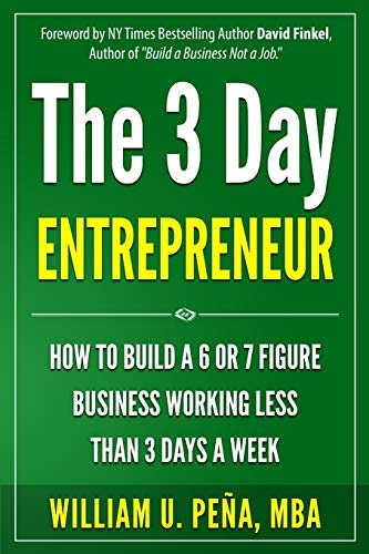 The 3 Day Entrepreneur: How to Build a 6 or 7 Figure Business Working Less Than 3 Days a Week