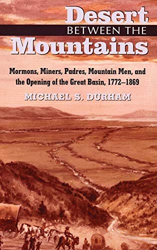 Desert Between the Mountains: Mormons, Miners, Padres, Mountain Men, and the Opening of the Great Basin, 1772â1869