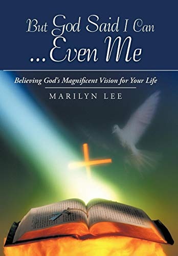 But God Said I Can...Even Me: Believing God's Magnificent Vision for Your Life
