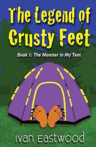 The Legend of Crusty Feet: The Monster in My Tent (The Legend of Crusty Feet Series) (Volume 1)