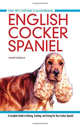 English Cocker Spaniel: A Complete Guide to Raising, Training and Caring for Your Cocker Spaniel (Pet Owner's Handbook)