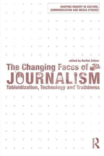 The Changing Faces of Journalism: Tabloidization, Technology and Truthiness (Shaping Inquiry in Culture, Communication and Media Studies)
