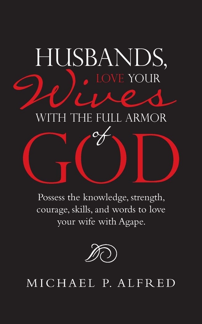 Husbands, Love Your Wives With the Full Armor of God: Possess the Knowledge, Strength, Courage, Skills, and Words to Love Your Wife With Agape