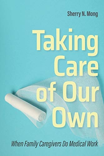 Taking Care of Our Own: When Family Caregivers Do Medical Work (The Culture and Politics of Health Care Work)