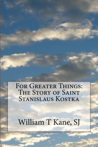 For Greater Things: The Story of Saint Stanislaus Kostka