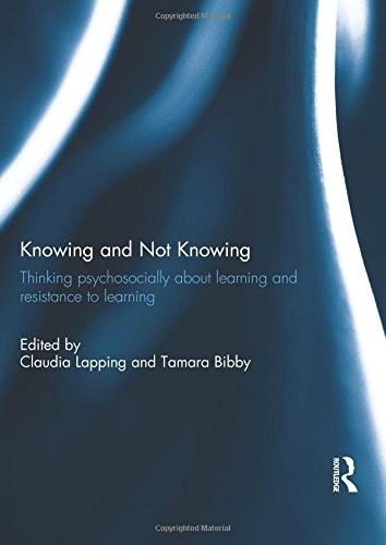 Knowing and Not Knowing: Thinking psychosocially about learning and resistance to learning