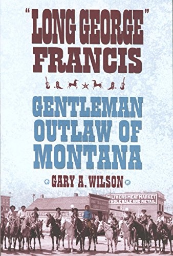 "Long George" Francis: Gentleman Outlaw of Montana