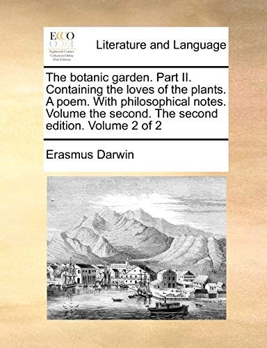 The botanic garden. Part II. Containing the loves of the plants. A poem. With philosophical notes. Volume the second. The second edition. Volume 2 of 2