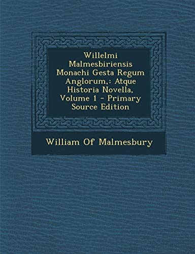 Willelmi Malmesbiriensis Monachi Gesta Regum Anglorum,: Atque Historia Novella, Volume 1 - Primary Source Edition (Latin Edition)