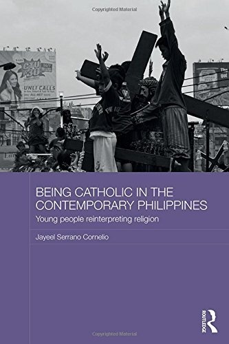 Being Catholic in the Contemporary Philippines: Young People Reinterpreting Religion (Routledge Religion in Contemporary Asia Series)