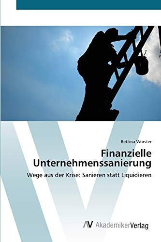 Finanzielle Unternehmenssanierung: Wege aus der Krise: Sanieren statt Liquidieren (German Edition)
