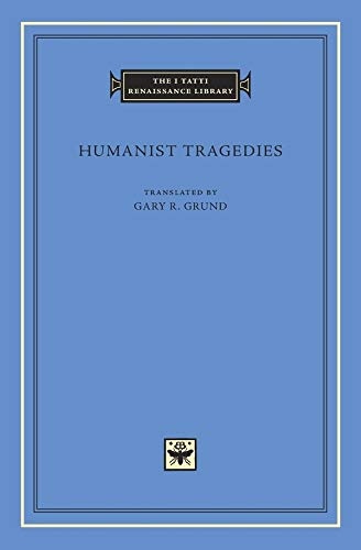 Humanist Tragedies (The I Tatti Renaissance Library)