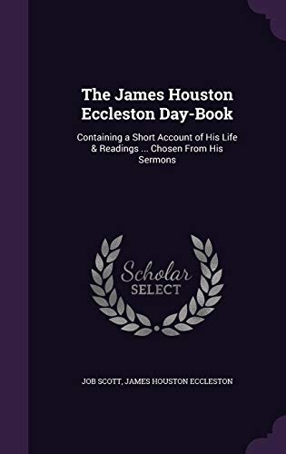 The James Houston Eccleston Day-Book: Containing a Short Account of His Life & Readings ... Chosen From His Sermons