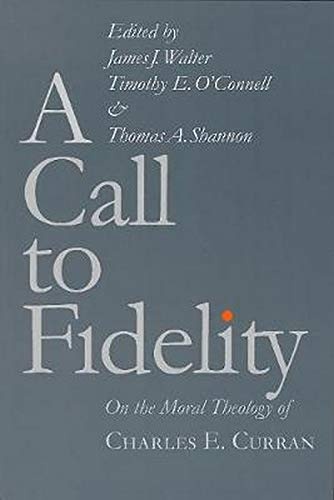 A Call to Fidelity: On the Moral Theology of Charles E. Curran (Moral Traditions)