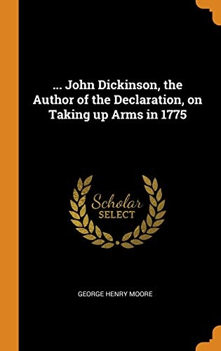 ... John Dickinson, the Author of the Declaration, on Taking Up Arms in 1775