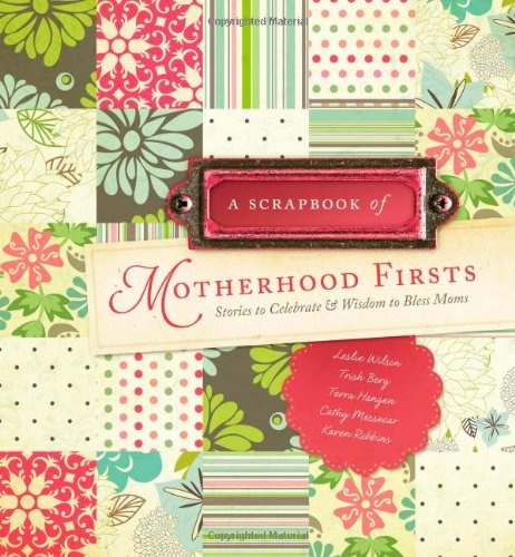 A Scrapbook of Motherhood Firsts: Stories to Celebrate and Wisdom to Bless Moms
