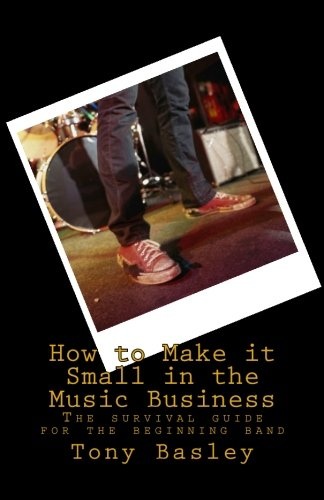How to Make it Small in the Music Business: The survival guide for the beginning band